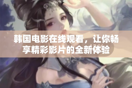 韩国电影在线观看，让你畅享精彩影片的全新体验