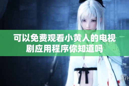 可以免费观看小黄人的电视剧应用程序你知道吗