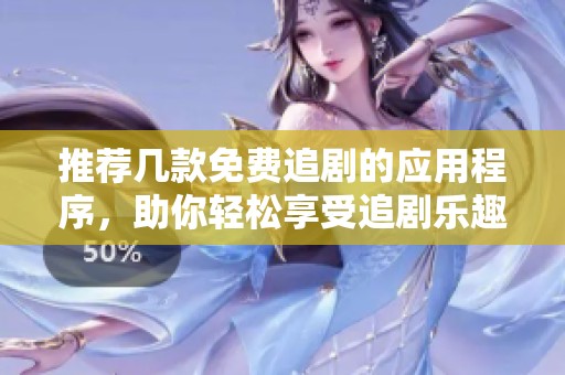 推荐几款免费追剧的应用程序，助你轻松享受追剧乐趣