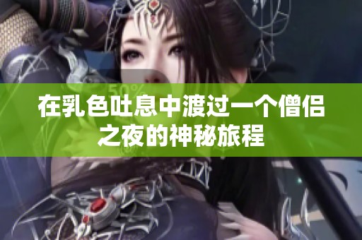 在乳色吐息中渡过一个僧侣之夜的神秘旅程