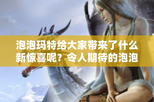 泡泡玛特给大家带来了什么新惊喜呢？令人期待的泡泡玛特又要发布新产品了！