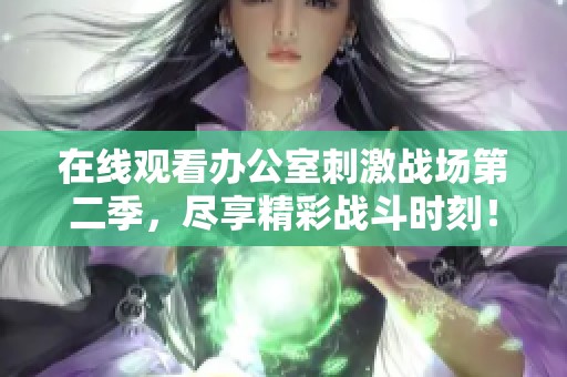 在线观看办公室刺激战场第二季，尽享精彩战斗时刻！
