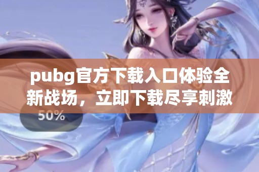 pubg官方下载入口体验全新战场，立即下载尽享刺激对抗乐趣
