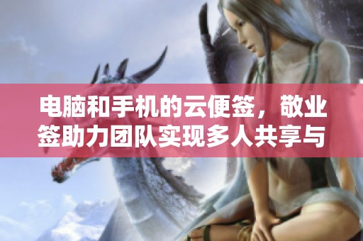 电脑和手机的云便签，敬业签助力团队实现多人共享与协作