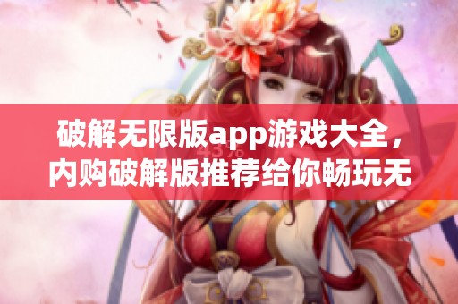 破解无限版app游戏大全，内购破解版推荐给你畅玩无限乐趣