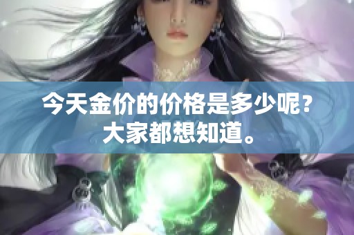 今天金价的价格是多少呢？大家都想知道。