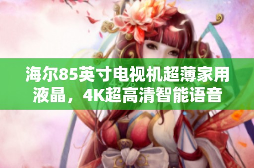海尔85英寸电视机超薄家用液晶，4K超高清智能语音全面屏呈现精彩画面