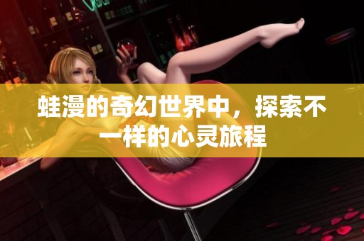 蛙漫的奇幻世界中，探索不一样的心灵旅程