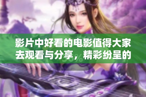 影片中好看的电影值得大家去观看与分享，精彩纷呈的故事等你来欣赏