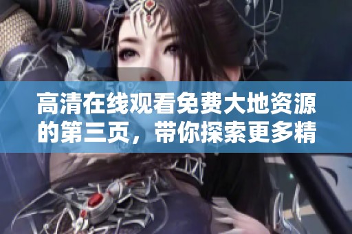 高清在线观看免费大地资源的第三页，带你探索更多精彩内容！