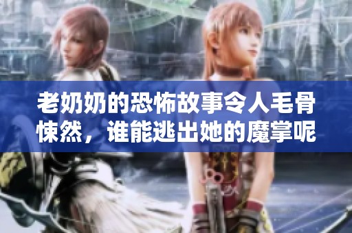 老奶奶的恐怖故事令人毛骨悚然，谁能逃出她的魔掌呢