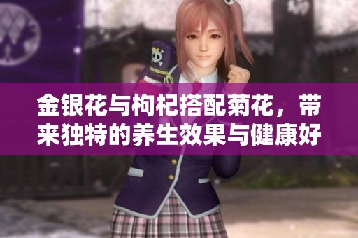 金银花与枸杞搭配菊花，带来独特的养生效果与健康好处