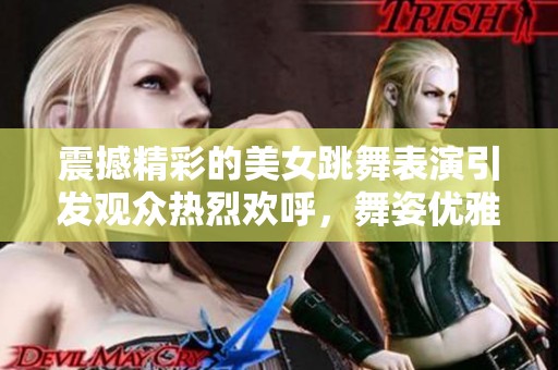 震撼精彩的美女跳舞表演引发观众热烈欢呼，舞姿优雅令人陶醉不已