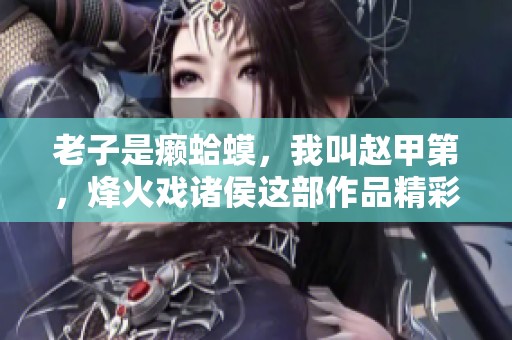 老子是癞蛤蟆，我叫赵甲第，烽火戏诸侯这部作品精彩多播的故事。