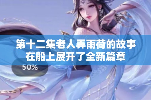 第十二集老人弄雨荷的故事在船上展开了全新篇章