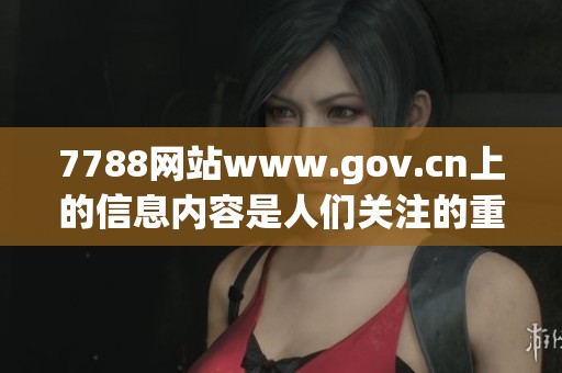 7788网站www.gov.cn上的信息内容是人们关注的重要资源