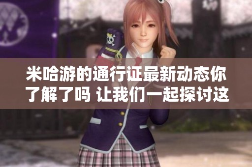 米哈游的通行证最新动态你了解了吗 让我们一起探讨这个话题吧