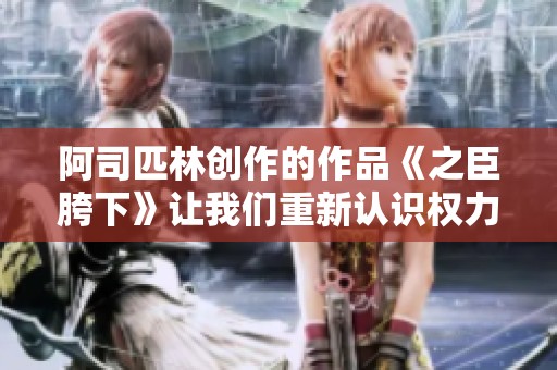 阿司匹林创作的作品《之臣胯下》让我们重新认识权力与忠诚的关系