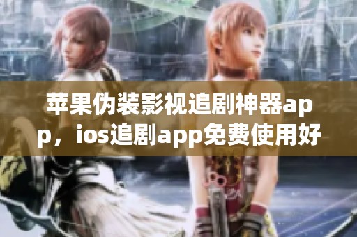 苹果伪装影视追剧神器app，ios追剧app免费使用好帮手