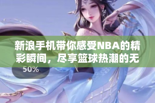 新浪手机带你感受NBA的精彩瞬间，尽享篮球热潮的无限魅力