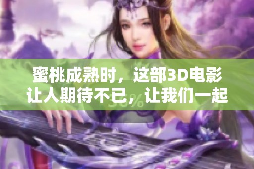 蜜桃成熟时，这部3D电影让人期待不已，让我们一起回味这段甜蜜故事