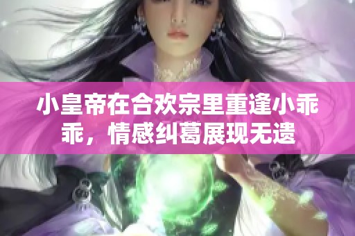 小皇帝在合欢宗里重逢小乖乖，情感纠葛展现无遗