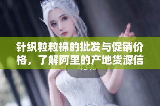 针织粒粒棉的批发与促销价格，了解阿里的产地货源信息