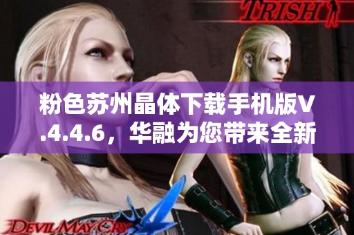 粉色苏州晶体下载手机版V.4.4.6，华融为您带来全新体验