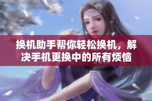换机助手帮你轻松换机，解决手机更换中的所有烦恼