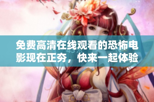 免费高清在线观看的恐怖电影现在正夯，快来一起体验惊悚的感觉吧！