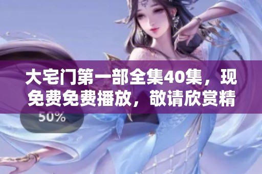 大宅门第一部全集40集，现免费免费播放，敬请欣赏精彩内容！