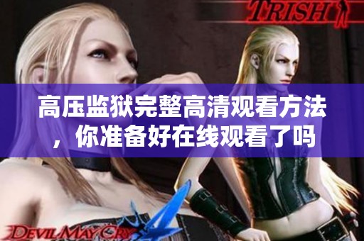 高压监狱完整高清观看方法，你准备好在线观看了吗