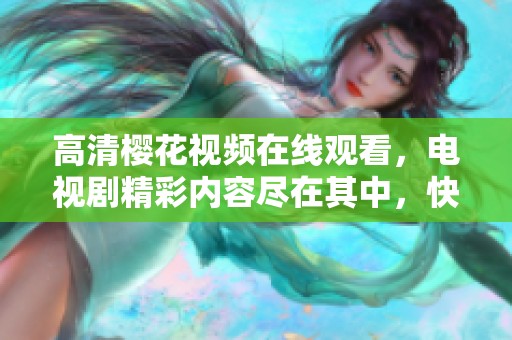 高清樱花视频在线观看，电视剧精彩内容尽在其中，快来观看吧！