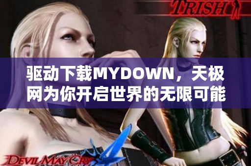 驱动下载MYDOWN，天极网为你开启世界的无限可能