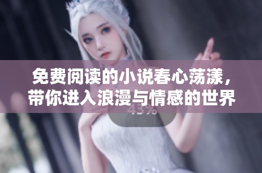 免费阅读的小说春心荡漾，带你进入浪漫与情感的世界