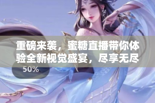 重磅来袭，蜜糖直播带你体验全新视觉盛宴，尽享无尽乐趣！