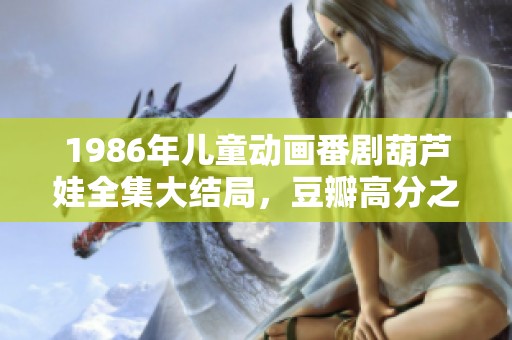1986年儿童动画番剧葫芦娃全集大结局，豆瓣高分之作在月夜影院上线啦