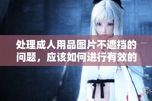 处理**用品图片不遮挡的问题，应该如何进行有效的解决措施