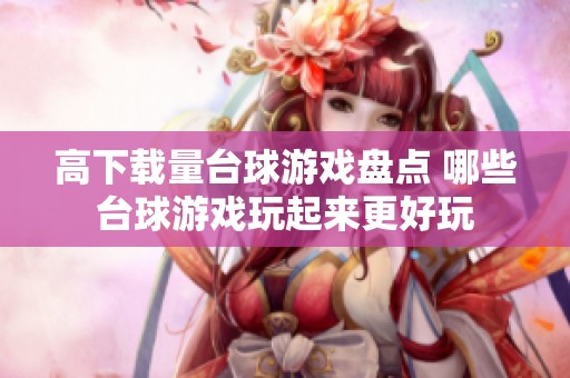 高下载量台球游戏盘点 哪些台球游戏玩起来更好玩