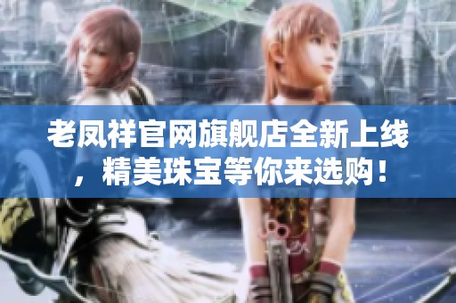 老凤祥官网旗舰店全新上线，精美珠宝等你来选购！