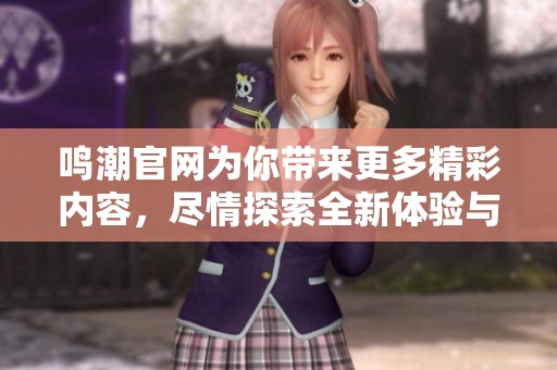 鸣潮官网为你带来更多精彩内容，尽情探索全新体验与活动信息！