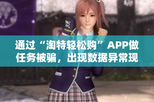 通过“淘特轻松购”APP做任务被骗，出现数据异常现象引人关注