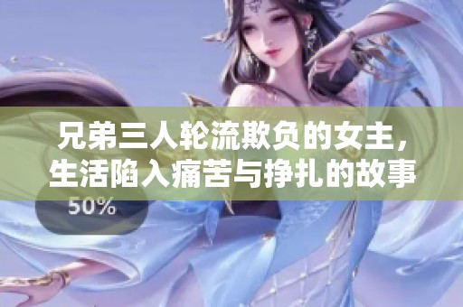 兄弟三人轮流欺负的女主，生活陷入痛苦与挣扎的故事