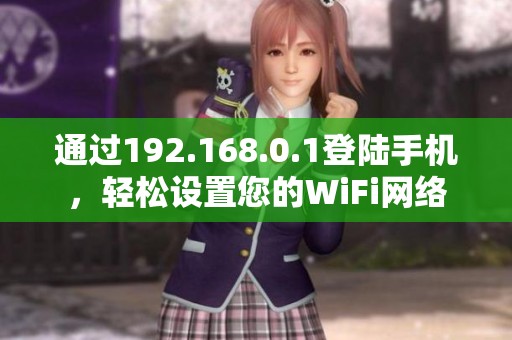 通过192.168.0.1登陆手机，轻松设置您的WiFi网络