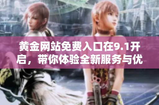 黄金网站免费入口在9.1开启，带你体验全新服务与优惠！