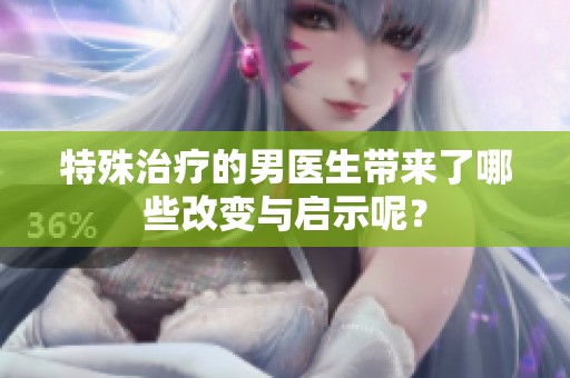 特殊治疗的男医生带来了哪些改变与启示呢？