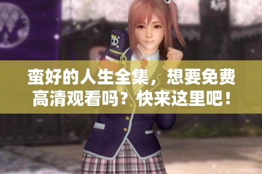 蛮好的人生全集，想要免费高清观看吗？快来这里吧！