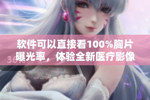 软件可以直接看100%胸片曝光率，体验全新医疗影像技术的优势