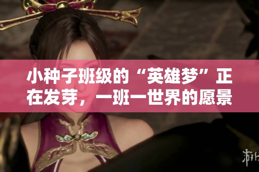 小种子班级的“英雄梦”正在发芽，一班一世界的愿景逐渐实现