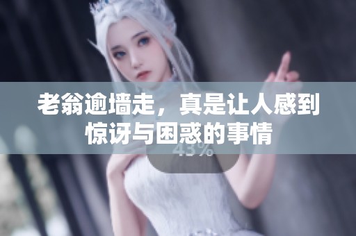 老翁逾墙走，真是让人感到惊讶与困惑的事情